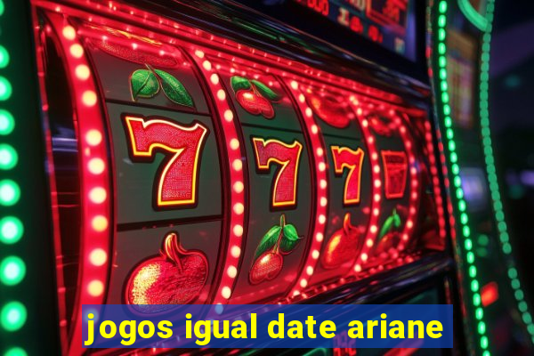 jogos igual date ariane