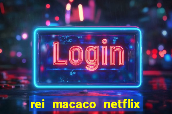 rei macaco netflix 3 temporada