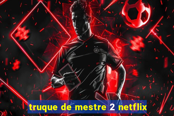 truque de mestre 2 netflix