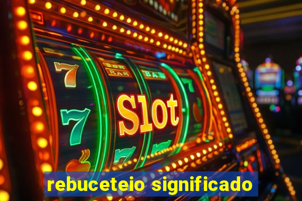 rebuceteio significado