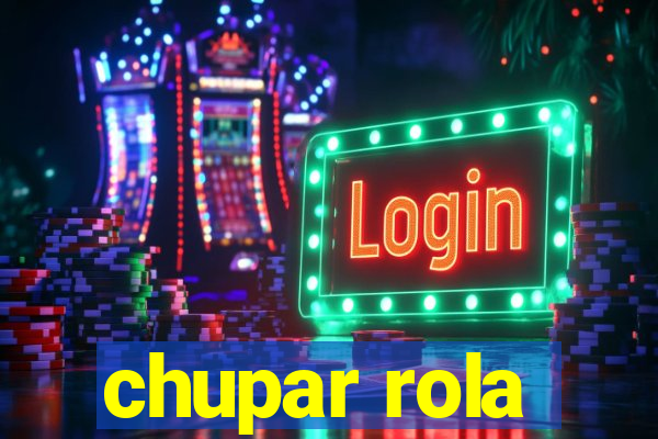 chupar rola