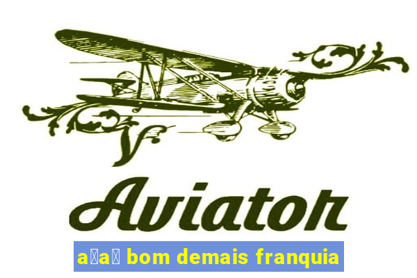 a莽a铆 bom demais franquia