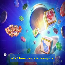 a莽a铆 bom demais franquia