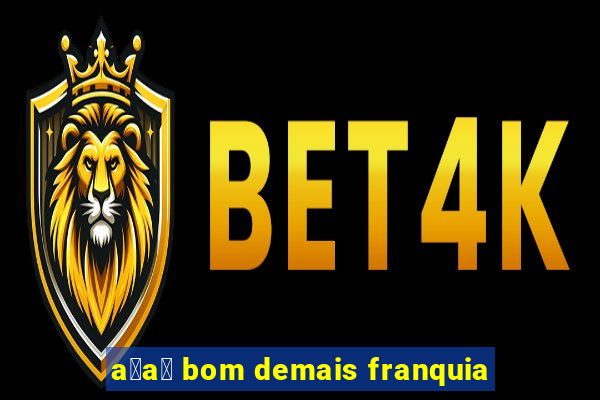 a莽a铆 bom demais franquia