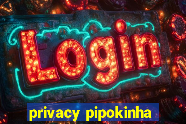 privacy pipokinha