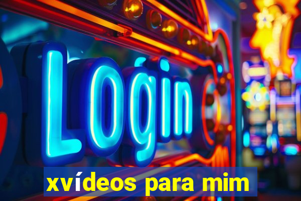 xvídeos para mim