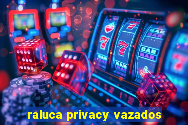 raluca privacy vazados