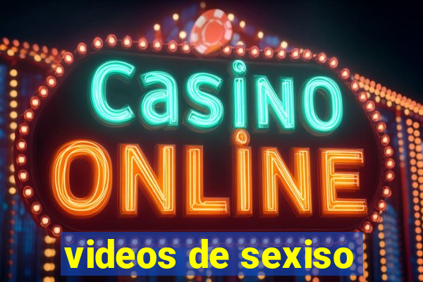 videos de sexiso