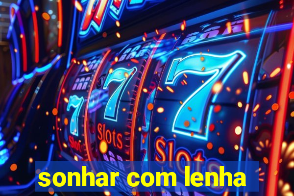 sonhar com lenha