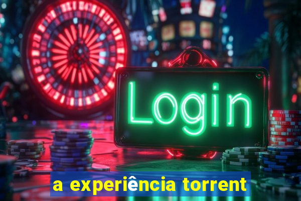 a experiência torrent