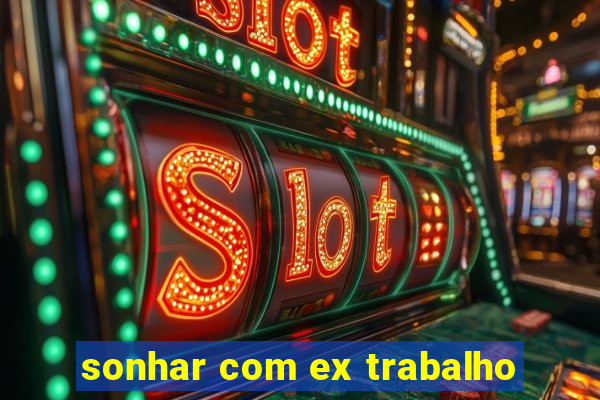 sonhar com ex trabalho