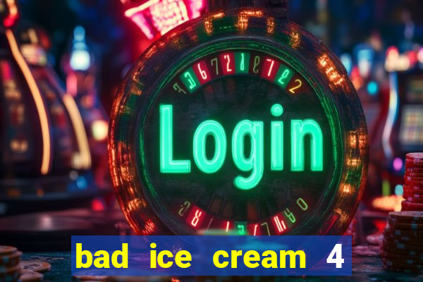 bad ice cream 4 click jogos