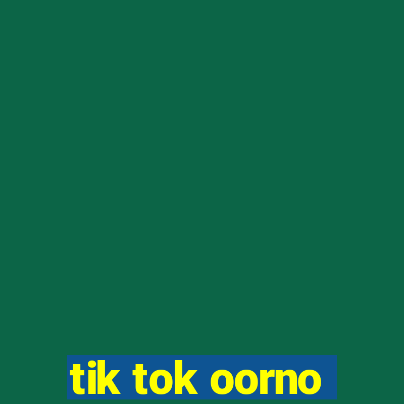 tik tok oorno