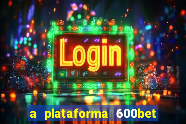 a plataforma 600bet é confiável