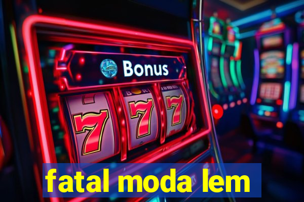 fatal moda lem