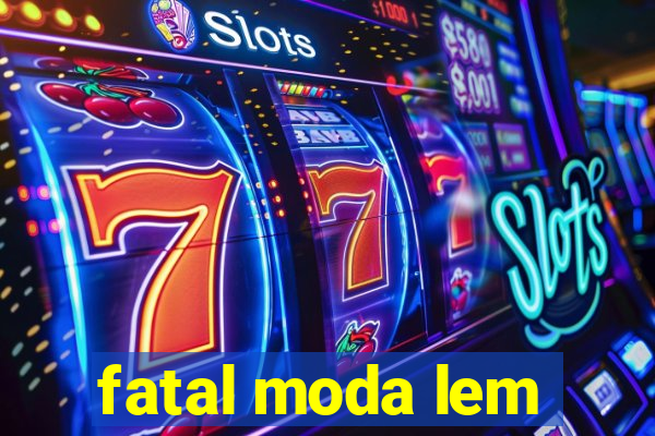 fatal moda lem