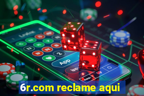 6r.com reclame aqui