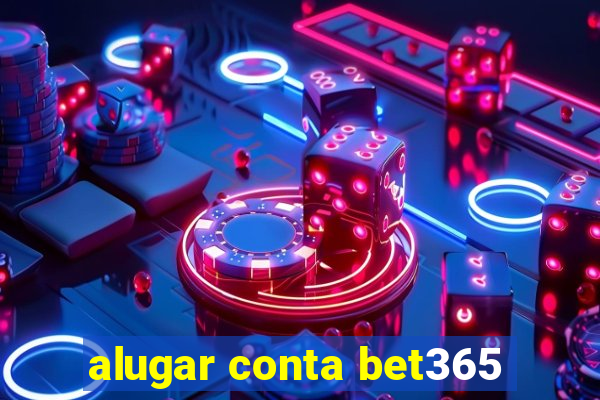 alugar conta bet365