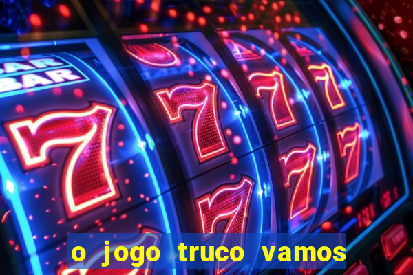 o jogo truco vamos paga mesmo