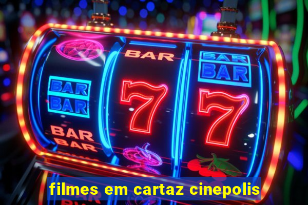 filmes em cartaz cinepolis