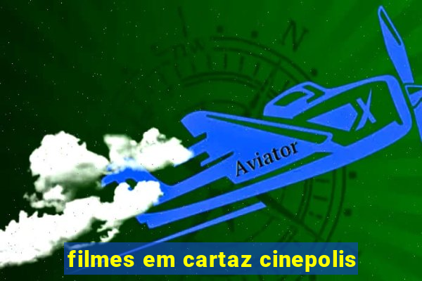 filmes em cartaz cinepolis