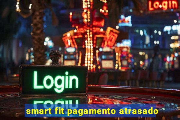 smart fit pagamento atrasado