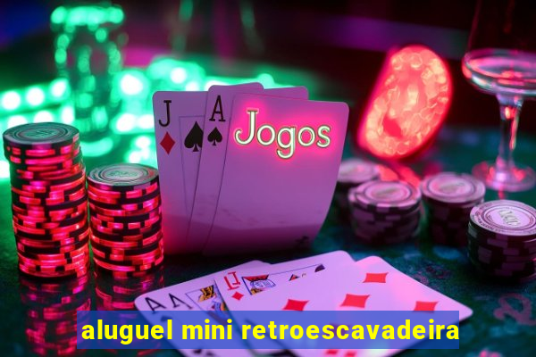 aluguel mini retroescavadeira