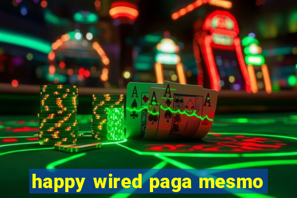 happy wired paga mesmo