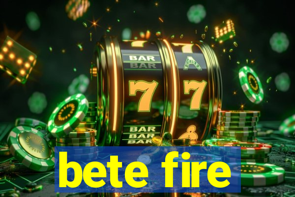 bete fire