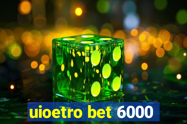 uioetro bet 6000