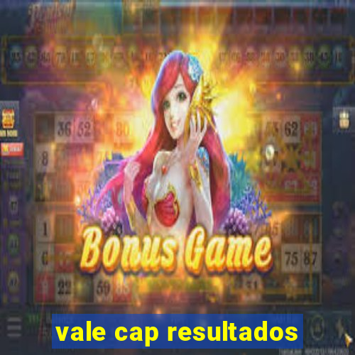 vale cap resultados