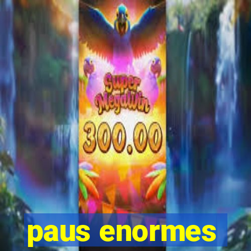 paus enormes