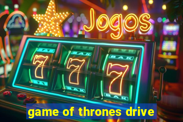 game of thrones drive