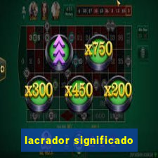 lacrador significado