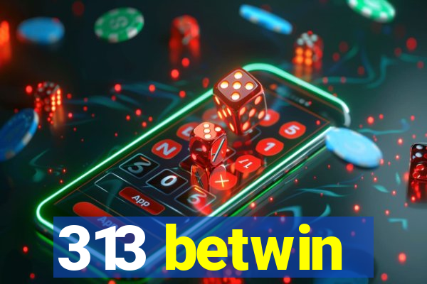 313 betwin