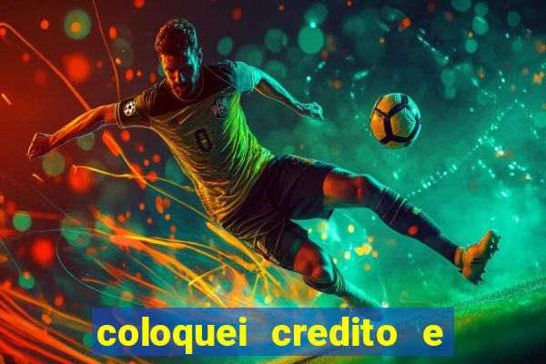 coloquei credito e nao caiu vivo