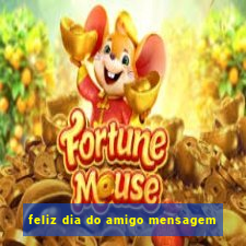 feliz dia do amigo mensagem