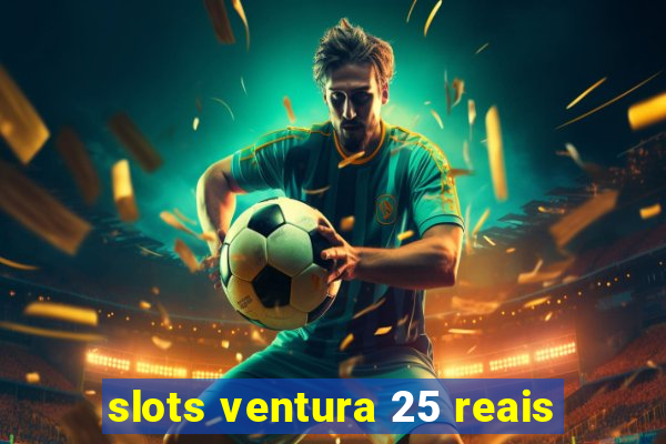 slots ventura 25 reais