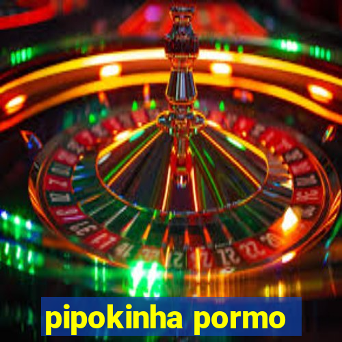 pipokinha pormo