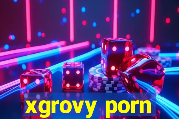 xgrovy porn