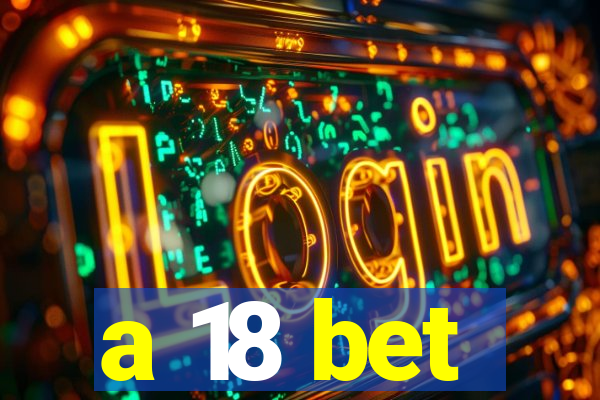 a 18 bet