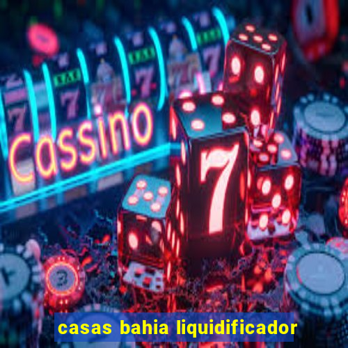 casas bahia liquidificador