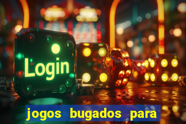 jogos bugados para ganhar dinheiro