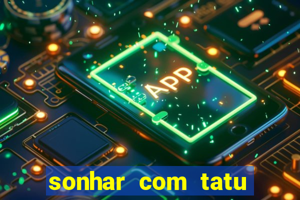 sonhar com tatu jogo do bicho