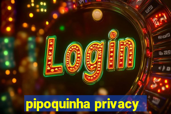 pipoquinha privacy