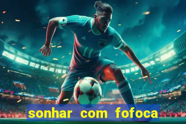 sonhar com fofoca jogo do bicho