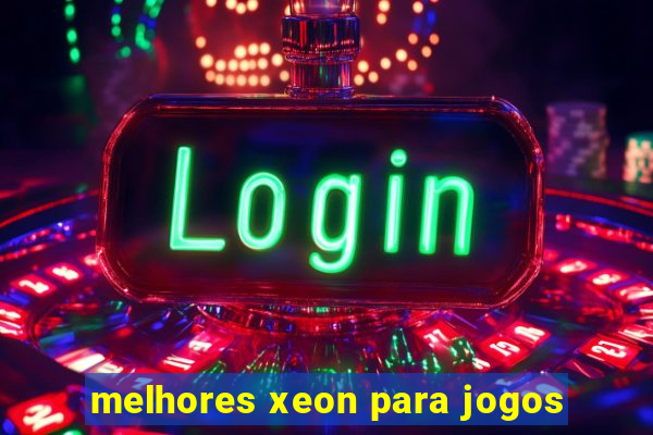 melhores xeon para jogos