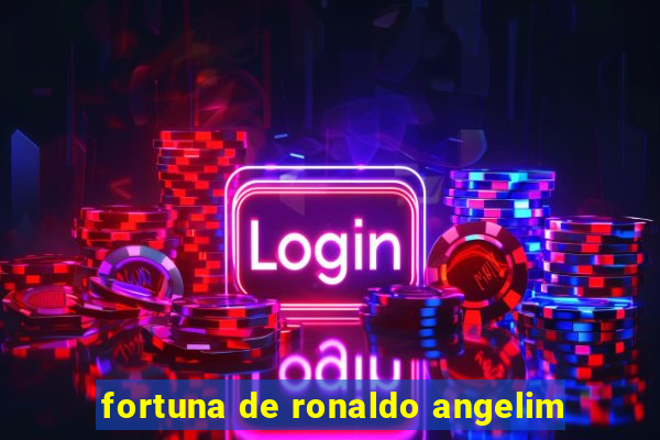 fortuna de ronaldo angelim