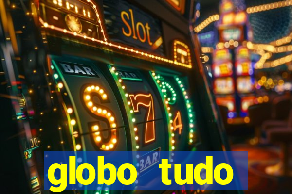 globo tudo absolutamente tudo