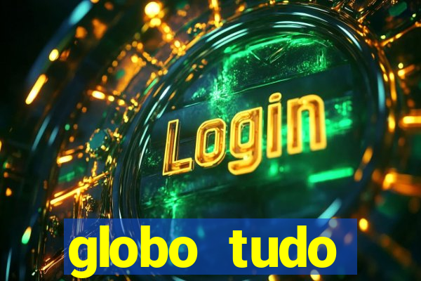 globo tudo absolutamente tudo